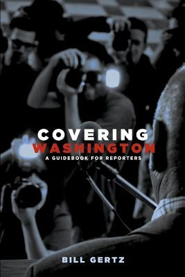 Covering Washington: A Guidebook for Reporters by Gertz, Bill