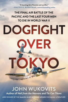 Dogfight Over Tokyo: The Final Air Battle of the Pacific and the Last Four Men to Die in World War II by Wukovits, John
