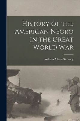 History of the American Negro in the Great World War by Sweeney, William Allison