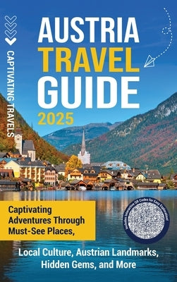 Austria Travel Guide: Captivating Adventures through Must-See Places, Local Culture, Austrian Landmarks, Hidden Gems, and More by Travels, Captivating