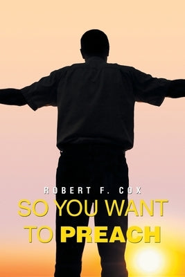 So You Want to Preach by Cox, Robert F.