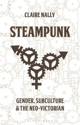 Steampunk: Gender, Subculture and the Neo-Victorian by Nally, Claire