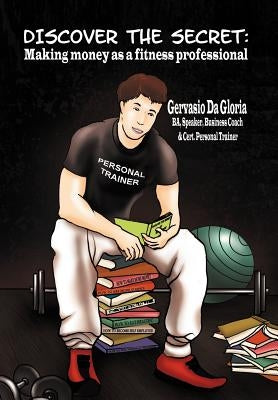 Discover the Secret: Making Money As A Fitness Professional by Da Gloria, Gervasio
