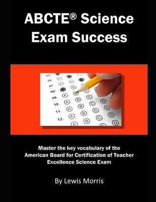 Abcte Science Exam Success: Master the Key Vocabulary of the American Board for Certification of Teacher Excellence Science Exam by Morris, Lewis