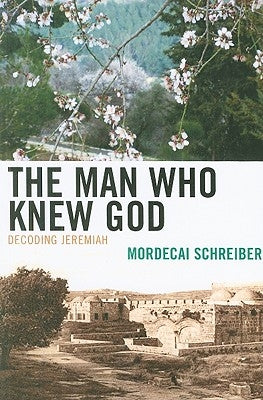 The Man Who Knew God: Decoding Jeremiah by Schreiber, Mordecai