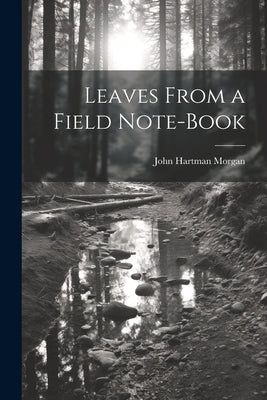 Leaves From a Field Note-Book by Morgan, John Hartman