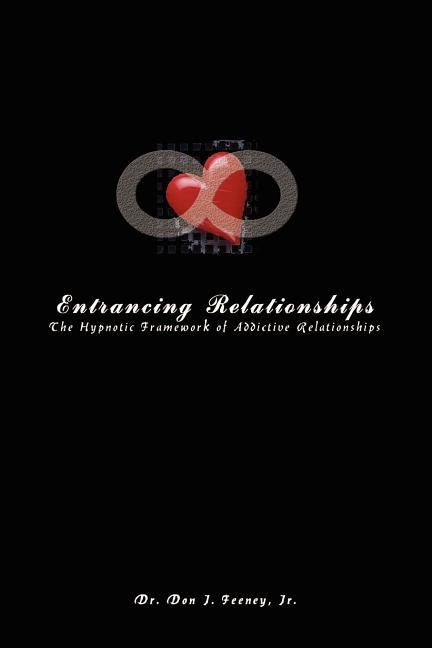 Entrancing Relationships: The Hypnotic Framework of Addictive Relationships by Feeney, Don J., Jr.