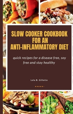Slow cooker cookbook for an Anti-Inflammatory diet: Quick recipes for a disease free, soy free, and stay healthy by Gillete, Lela B.