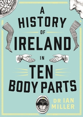 A History of Ireland in Ten Body Parts by Miller, Ian
