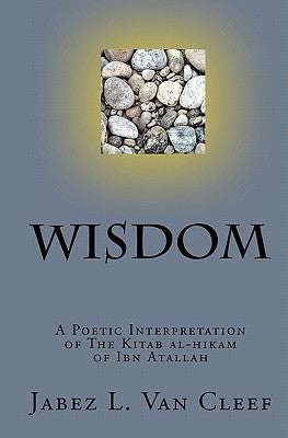 Wisdom: A Poetic Interpretation of The Kitab Al-Hikam of Ibn Atallah by Van Cleef, Jabez L.
