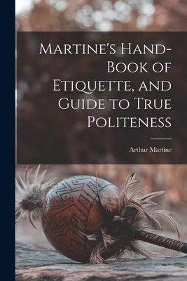 Martine's Hand-book of Etiquette, and Guide to True Politeness by Martine, Arthur