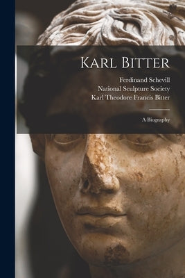 Karl Bitter: a Biography by Schevill, Ferdinand 1868-1954