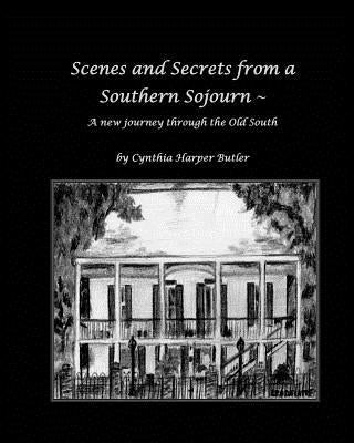 Scenes and Secrets from a Southern Sojourn: A new journey through the Old South by Butler, Cynthia Harper