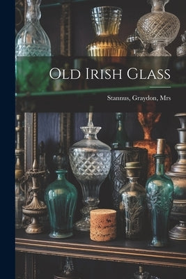 Old Irish Glass by , Stannus Graydon