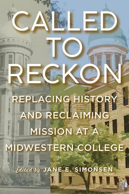 Called to Reckon: Replacing History and Reclaiming Mission at a Midwestern College by Simonsen, Jane E.