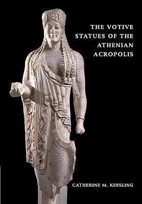 The Votive Statues of the Athenian Acropolis by Keesling, Katherine
