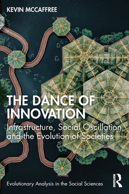 The Dance of Innovation: Infrastructure, Social Oscillation, and the Evolution of Societies by McCaffree, Kevin