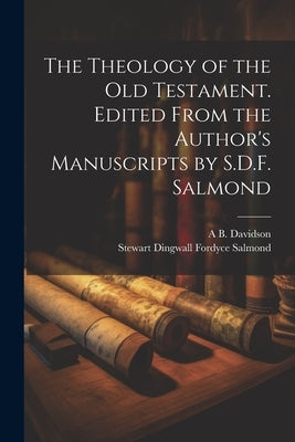 The Theology of the Old Testament. Edited From the Author's Manuscripts by S.D.F. Salmond by Salmond, Stewart Dingwall Fordyce