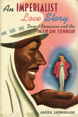 An Imperialist Love Story: Desert Romances and the War on Terror by Jarmakani, Amira