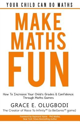 Make Maths Fun: How To Increase Your Child's Grades and Confidence through Games by Olugbodi, Grace E.
