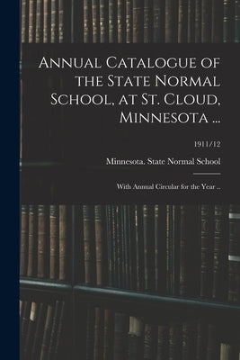 Annual Catalogue of the State Normal School, at St. Cloud, Minnesota ...: With Annual Circular for the Year ..; 1911/12 by Minnesota State Normal School (Saint