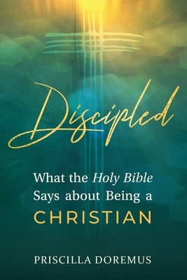 Discipled: What the Holy Bible Says about Being a Christian by Doremus, Priscilla