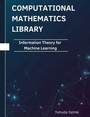 Information Theory for Machine Learning: Theorems, Proofs, and Python Implementations by Setnik, Yehuda