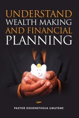 Understand Wealth Making and Financial Planning by Umuteme, Oghenethoja