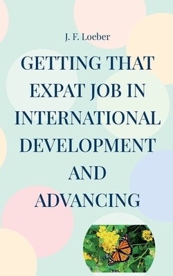 Getting that EXPAT Job in International Development and Advancing by Loeber, J. F.