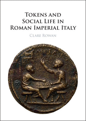 Tokens and Social Life in Roman Imperial Italy by Rowan, Clare