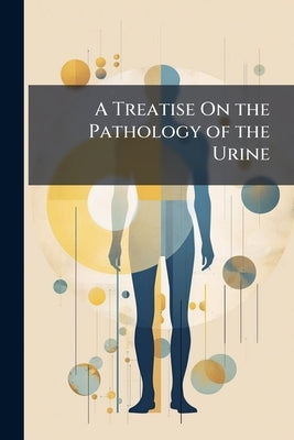 A Treatise On the Pathology of the Urine by Anonymous