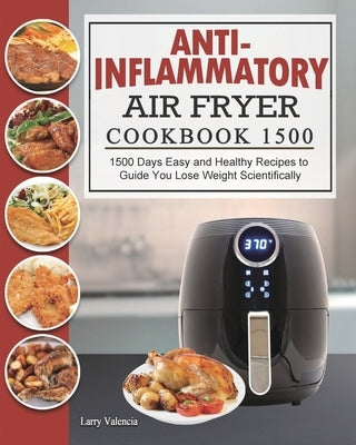 Anti-Inflammatory Air Fryer Cookbook 1500: 1500 Days Easy and Healthy Recipes to Guide You Lose Weight Scientifically by Valencia, Larry