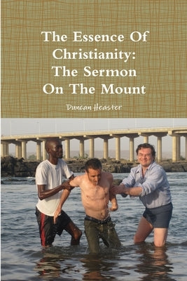 The Essence of Christianity: The Sermon on the Mount by Heaster, Duncan