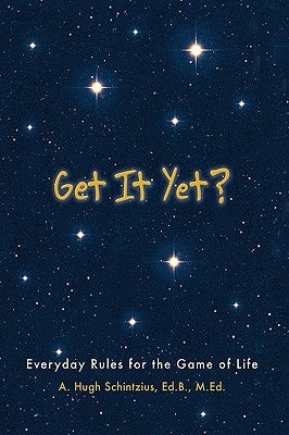 Get It Yet?: Everyday Rules for the Game of Life by Schintzius Ed B. M. Ed, A. Hugh