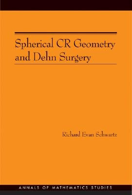 Spherical Cr Geometry and Dehn Surgery (Am-165) by Schwartz, Richard Evan