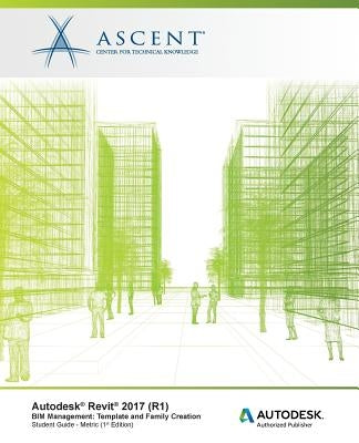 Autodesk Revit 2017 (R1) BIM Management: Template and Family Creation - Metric: Autodesk Authorized Publisher by Ascent -. Center for Technical Knowledge