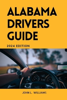 Alabama Drivers Guide: A Comprehensive Study Manual for Responsible and safe driving in the State of Alabama by Williams, John L.