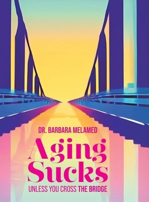 Aging Sucks: Unless You Cross the Bridge by Melamed, Barbara