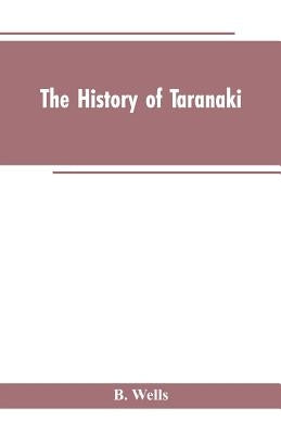 The History of Taranaki by Wells, B.