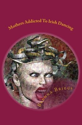 Mothers Addicted To Irish Dancing: Maids by Briggs, Brenna