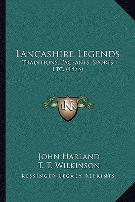 Lancashire Legends: Traditions, Pageants, Sports, Etc. (1873) by Harland, John