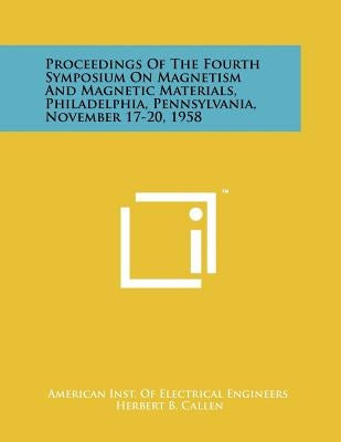 Proceedings of the Fourth Symposium on Magnetism and Magnetic Materials, Philadelphia, Pennsylvania, November 17-20, 1958 by American Inst of Electrical Engineers