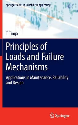 Principles of Loads and Failure Mechanisms: Applications in Maintenance, Reliability and Design by Tinga, T.