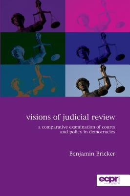 Visions of Judicial Review: A Comparative Examination of Courts and Policy in Democracies by Bricker, Benjamin