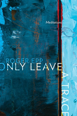Only Leave a Trace: Meditations by Epp, Roger