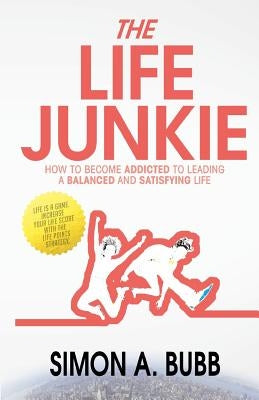 The Life Junkie: How to become addicted to leading a balanced and satisfying life by Bubb, Simon a.