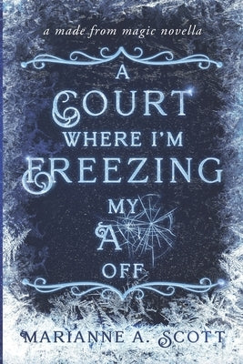A Court Where I'm Freezing My A** Off: A Made from Magic Novella by Scott, Marianne A.