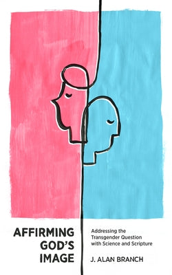 Affirming God's Image: Addressing the Transgender Question with Science and Scripture by Branch, J. Alan