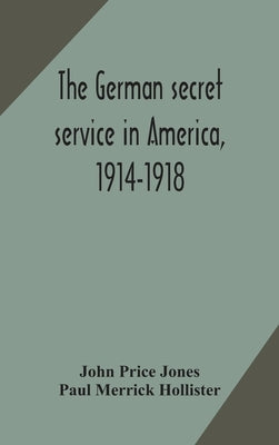 The German secret service in America, 1914-1918 by Price Jones, John