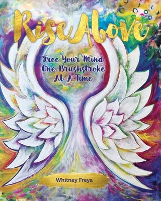 Rise Above: Free Your Mind One Brushstroke At A Time by Freya, Whitney